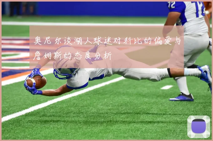 奥尼尔谈湖人球迷对科比的偏爱与詹姆斯的态度分析